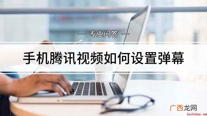 腾讯视频弹幕怎么设置 手机腾讯视频如何设置弹幕