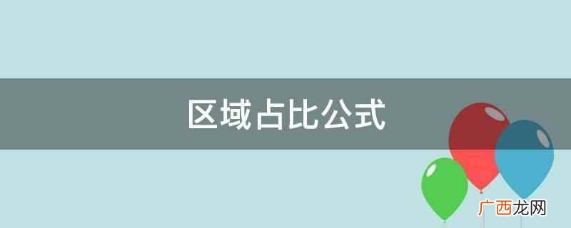 区域占比公式是企业在发展的过程中,需要知道自己所占市场的份额 区域占比公式