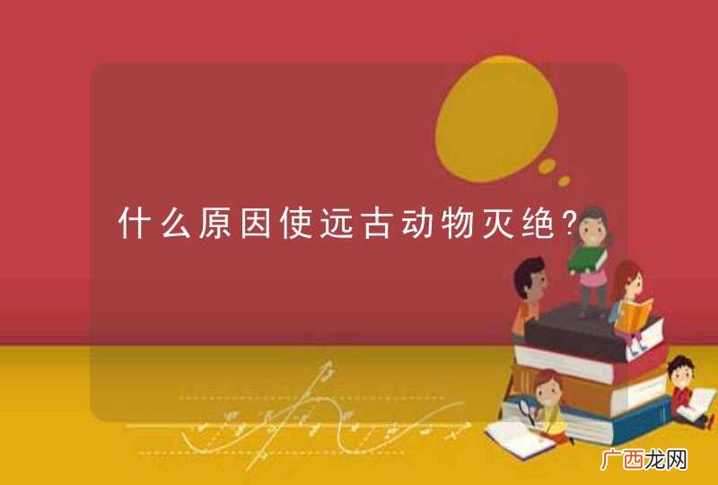 什么原因使远古动物灭绝?