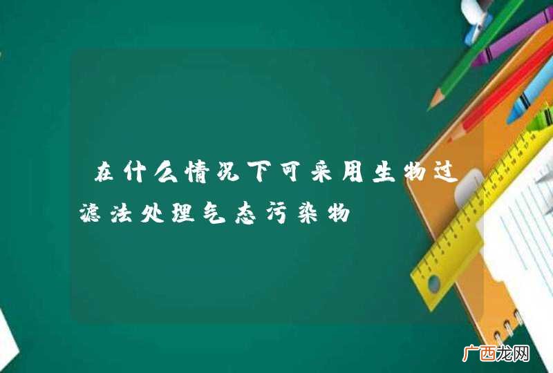 在什么情况下可采用生物过滤法处理气态污染物？