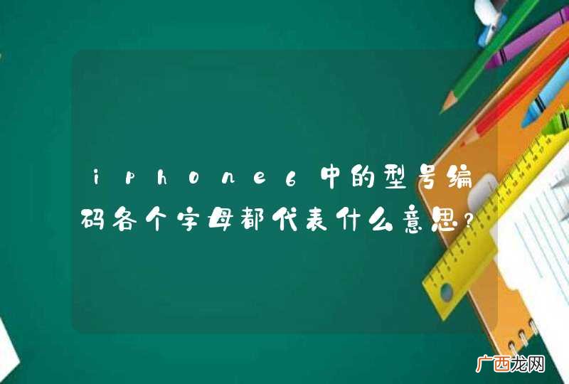iphone6中的型号编码各个字母都代表什么意思？