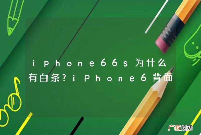 iphone66s为什么有白条？iPhone6背面白带有什么用