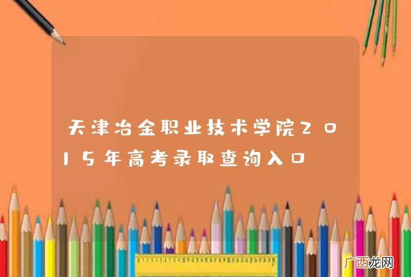 天津冶金职业技术学院2015年高考录取查询入口