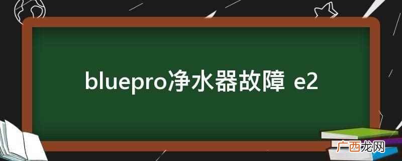 e2是净水器的一个故障代码,表示温度传感器短路 bluepro净水器故障 e2