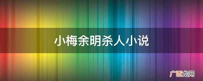 小梅余明杀人小说是遇见她 小梅余明杀人小说