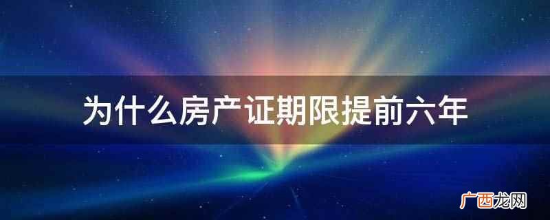 房产证使用期限提前六年 为什么房产证期限提前六年