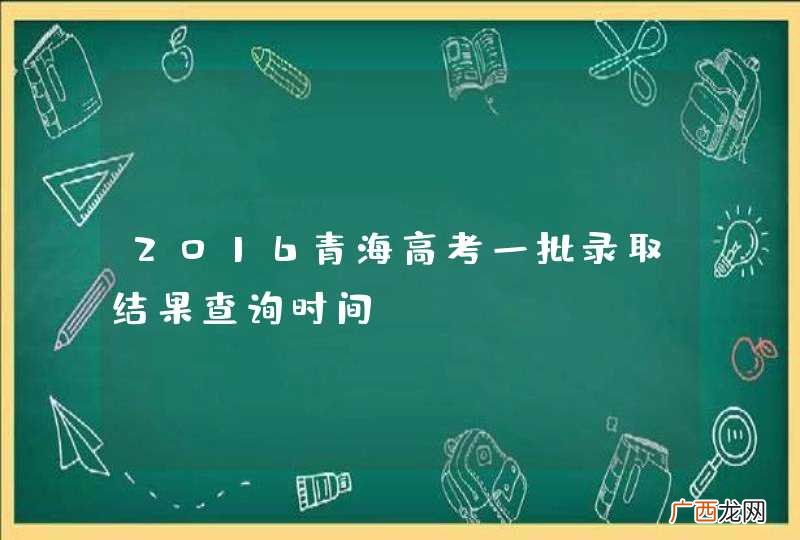 2016青海高考一批录取结果查询时间