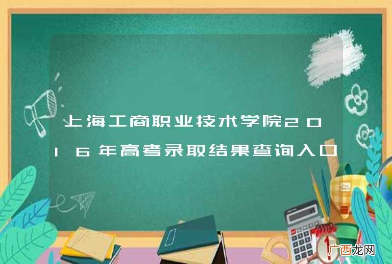 上海工商职业技术学院2016年高考录取结果查询入口