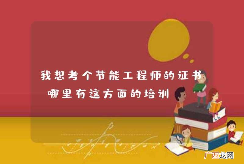 我想考个节能工程师的证书，哪里有这方面的培训？