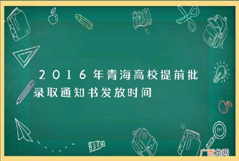 2016年青海高校提前批录取通知书发放时间