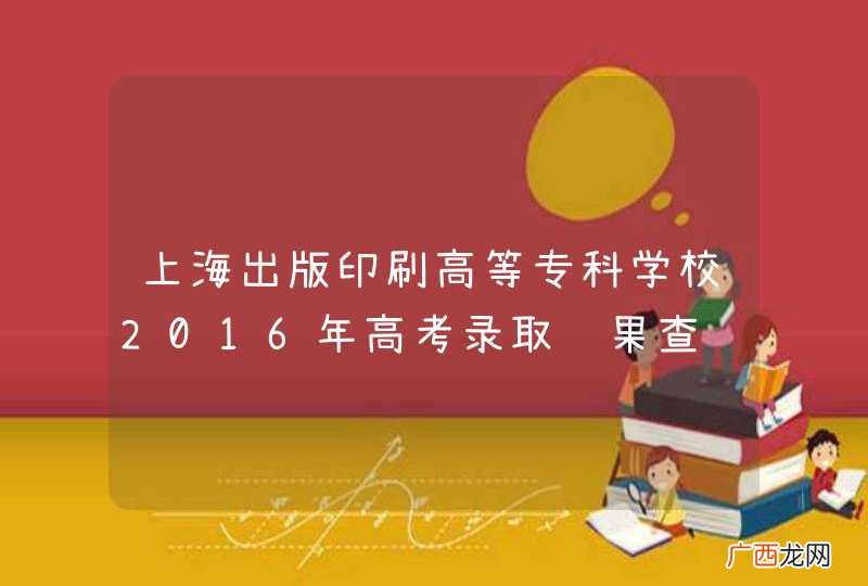 上海出版印刷高等专科学校2016年高考录取结果查询入口