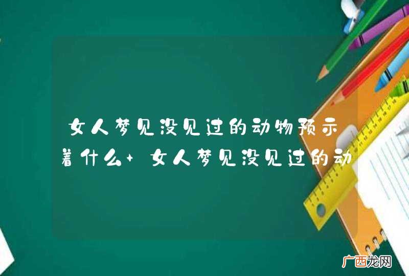 女人梦见没见过的动物预示着什么 女人梦见没见过的动物什么意思