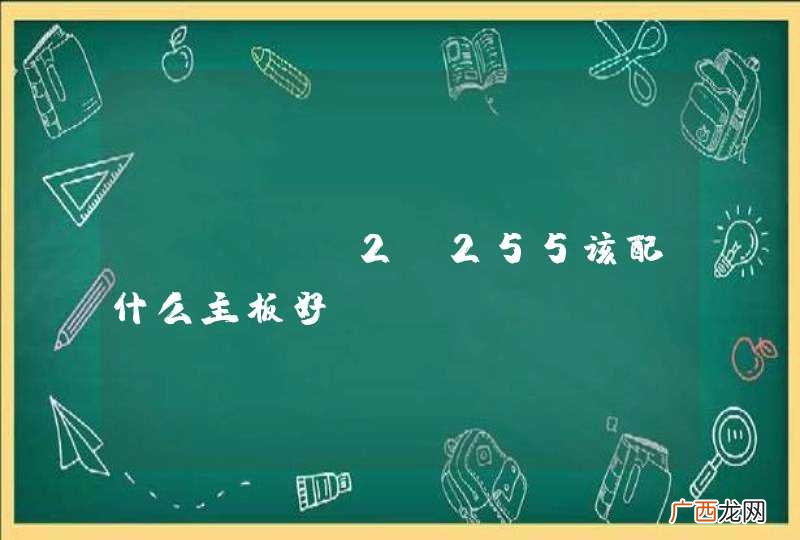 AMD X2 255该配什么主板好？