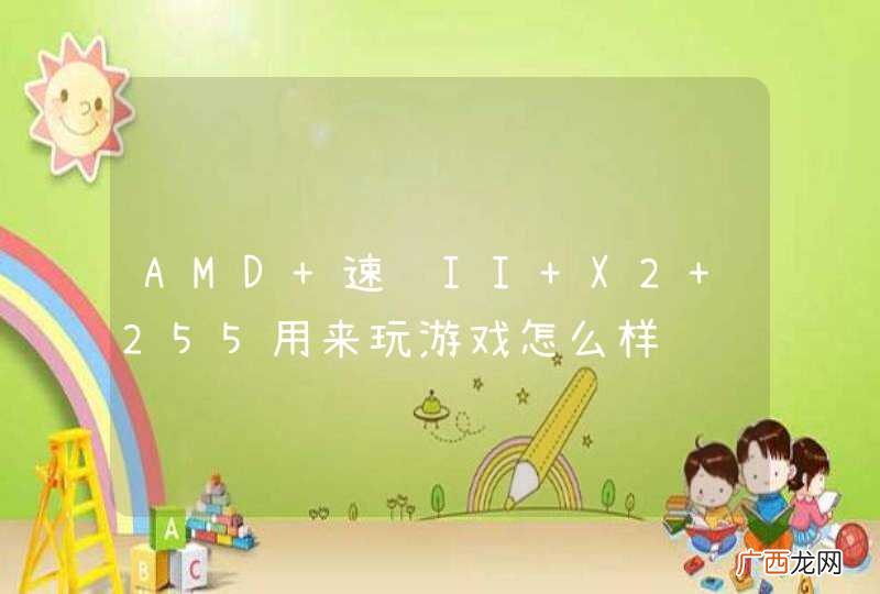 AMD 速龙II X2 255用来玩游戏怎么样