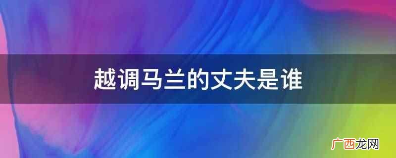 越调马兰的丈夫是余秋雨 越调马兰的丈夫是谁