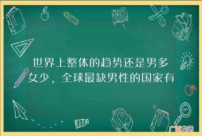 世界上整体的趋势还是男多女少，全球最缺男性的国家有哪些？