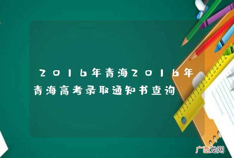 2016年青海2016年青海高考录取通知书查询