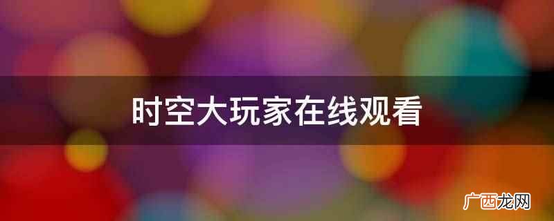 《超时空大玩家》可以在爱奇艺app在线观看 时空大玩家在线观看