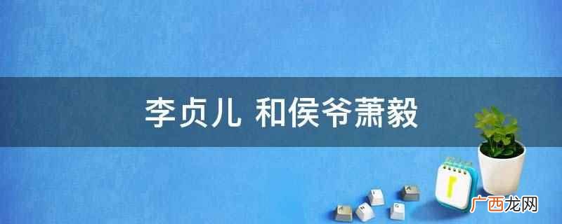 李贞儿和侯爷萧毅是小说 李贞儿 和侯爷萧毅