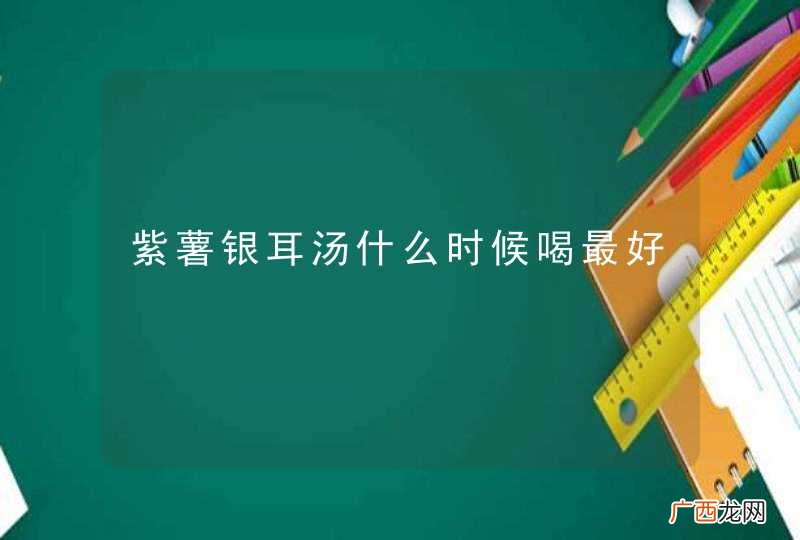 紫薯银耳汤什么时候喝最好