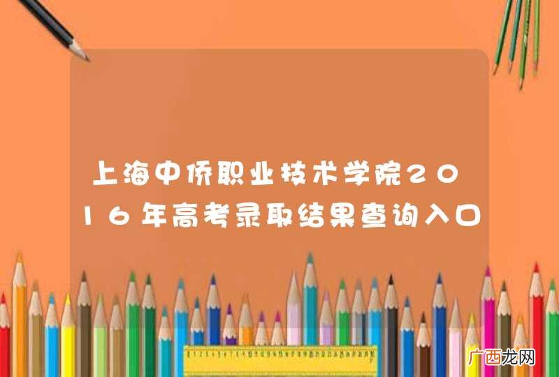 上海中侨职业技术学院2016年高考录取结果查询入口
