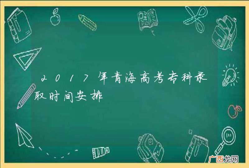 2017年青海高考专科录取时间安排