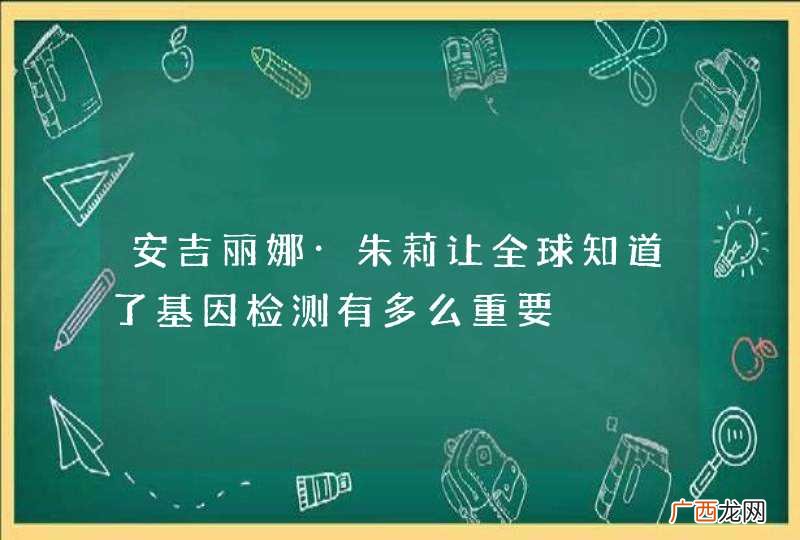 安吉丽娜·朱莉让全球知道了基因检测有多么重要