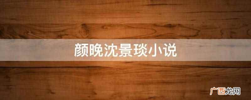 颜晚沈景琰的小说叫《娱乐圈咸鱼翻身记》 颜晚沈景琰小说