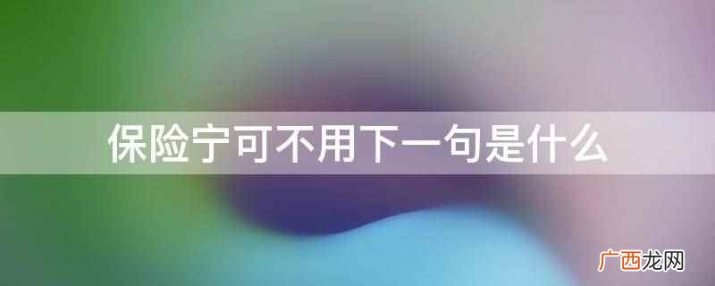 保险宁可不用下一句是不可一日不备 保险宁可不用下一句是什么