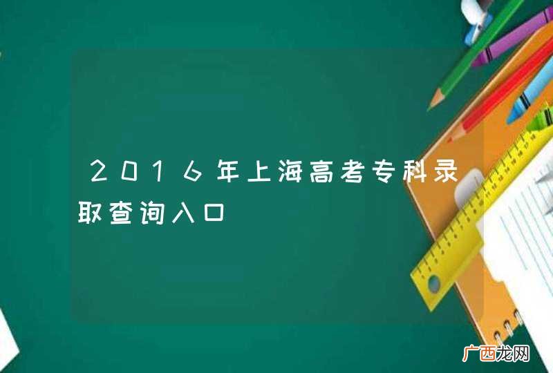 2016年上海高考专科录取查询入口