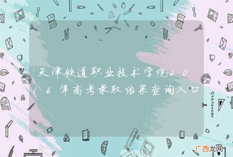 天津铁道职业技术学院2016年高考录取结果查询入口