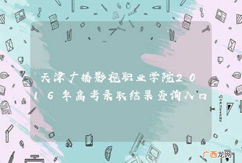天津广播影视职业学院2016年高考录取结果查询入口