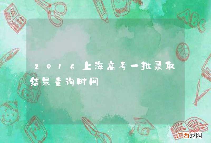 2016上海高考一批录取结果查询时间