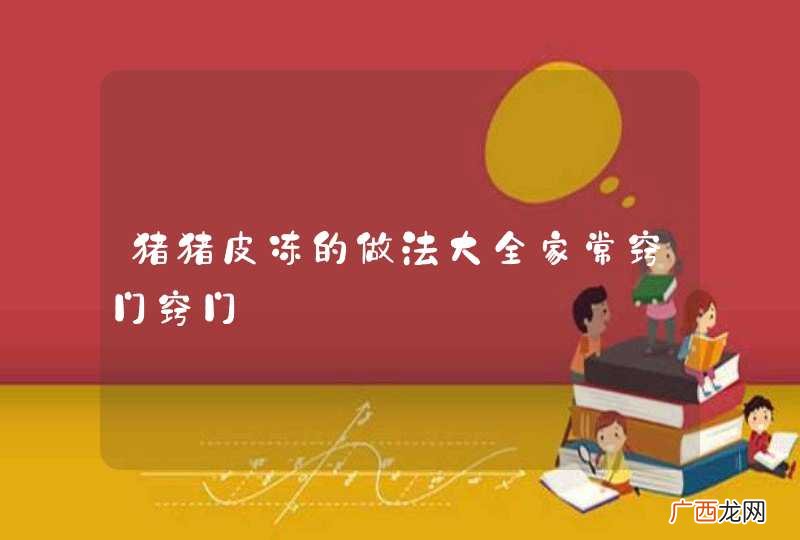 猪猪皮冻的做法大全家常窍门窍门