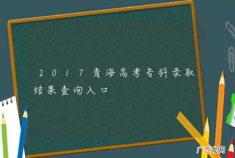 2017青海高考专科录取结果查询入口