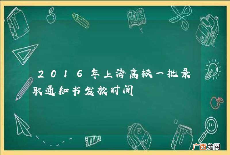 2016年上海高校一批录取通知书发放时间