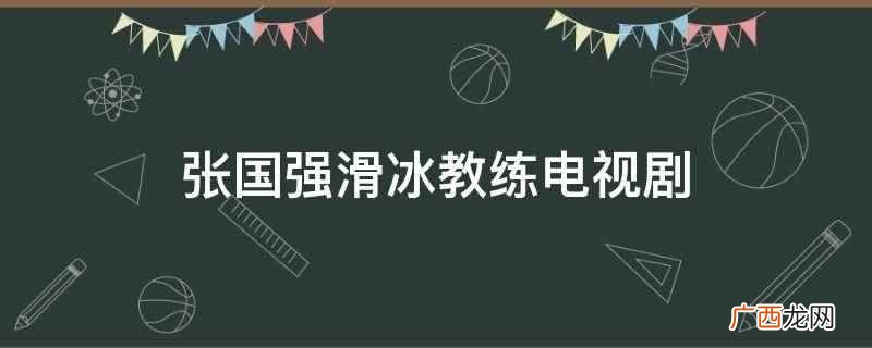 张国强演滑冰教练的电视剧 张国强滑冰教练电视剧