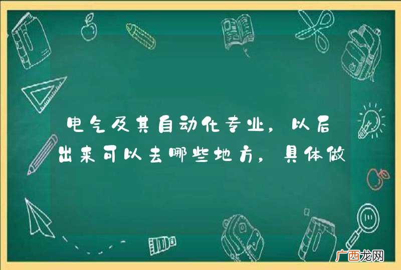 电气及其自动化专业，以后出来可以去哪些地方，具体做哪些工作？
