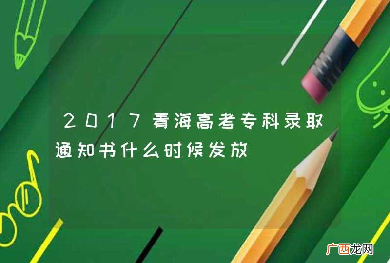 2017青海高考专科录取通知书什么时候发放