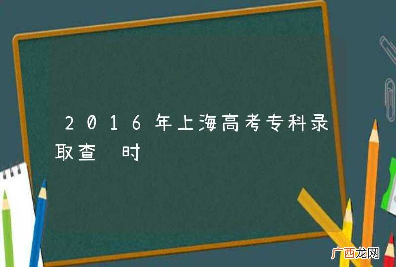 2016年上海高考专科录取查询时间