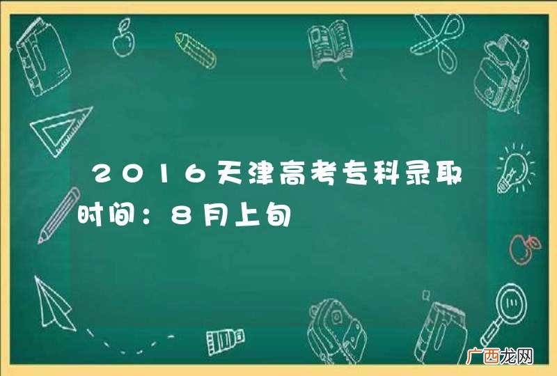 2016天津高考专科录取时间：8月上旬