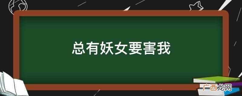 《总有妖女要害我》的作者是毁伤贼,属于传统都市生活流修真小说 总有妖女要害我