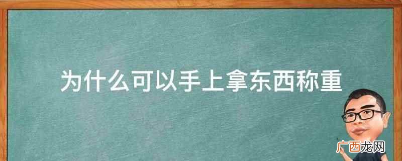 手上拿东西称重是称的总重量,再把东西放下,其变化的重量就是这 为什么可以手上拿东西称重