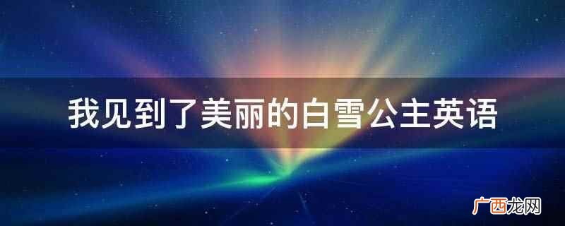 白雪公主英语是一门普通高等学校本科专业 我见到了美丽的白雪公主英语