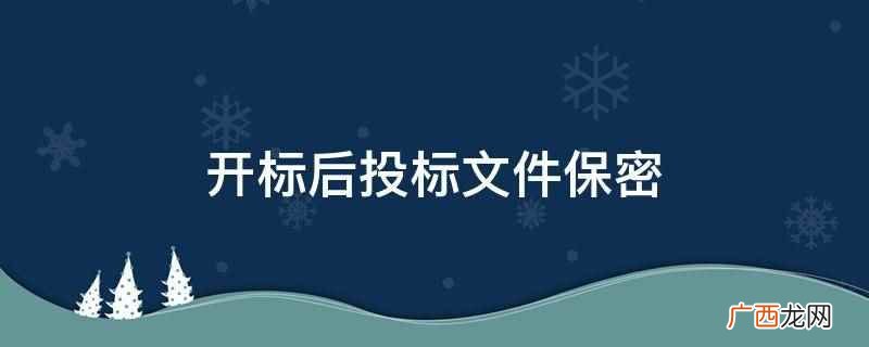 开标后投标文件需要保密 开标后投标文件保密