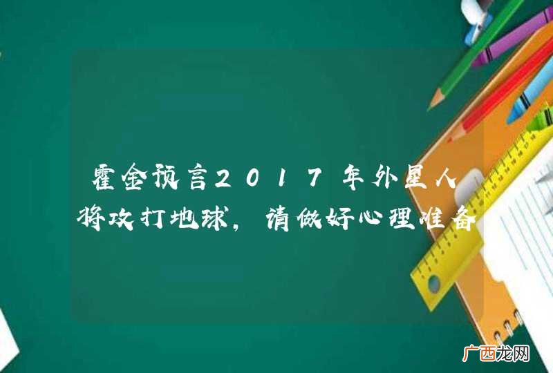 霍金预言2017年外星人将攻打地球，请做好心理准备！真的假的？