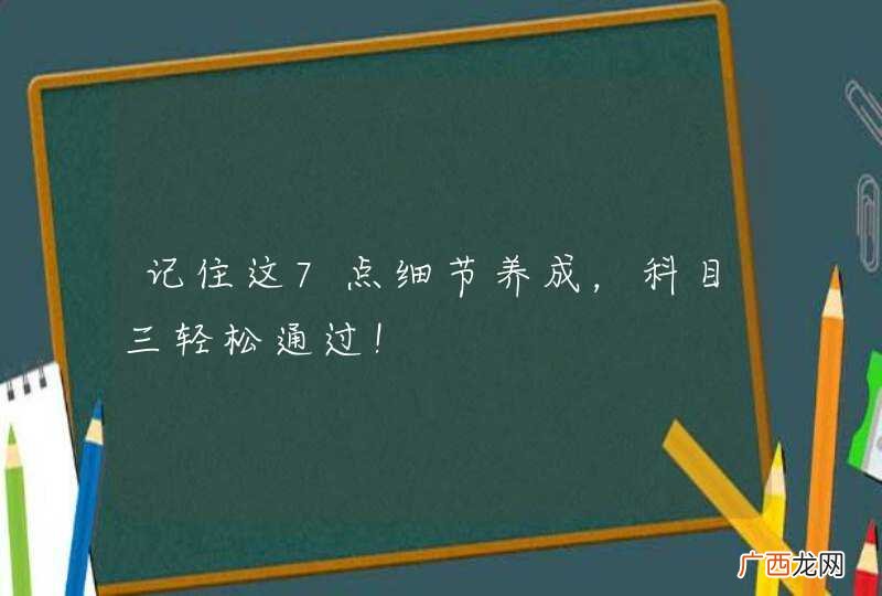 记住这7点细节养成，科目三轻松通过！
