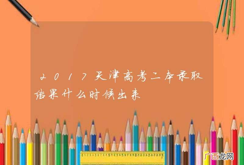 2017天津高考二本录取结果什么时候出来