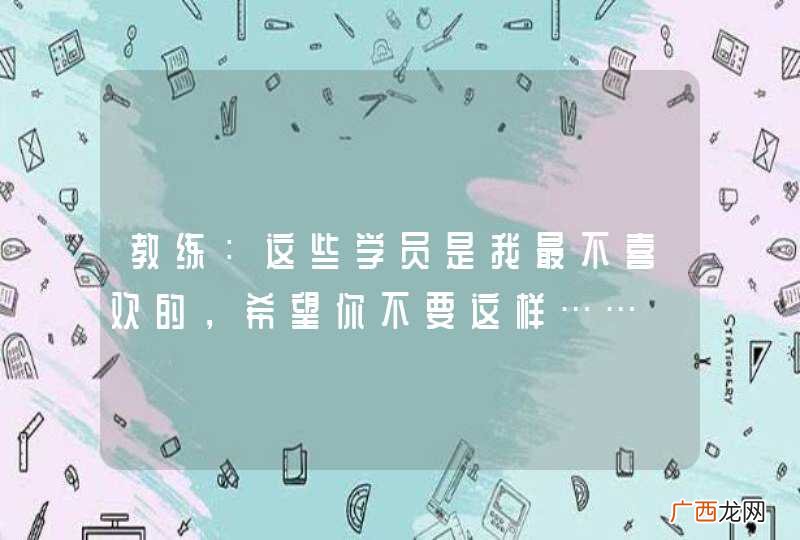 教练：这些学员是我最不喜欢的，希望你不要这样……