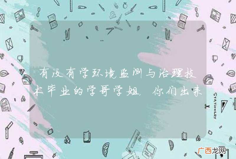 有没有学环境监测与治理技术毕业的学哥学姐，你们出来找的工作是什么，和环境监测与治理技术相不相干。你